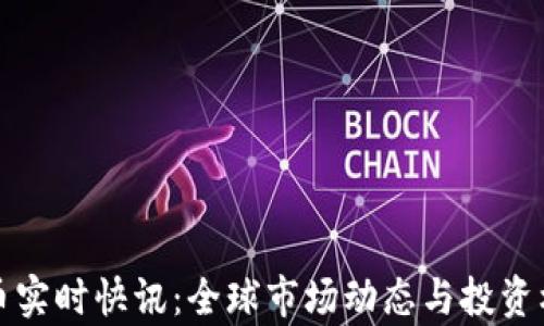 
加密货币实时快讯：全球市场动态与投资机会分析