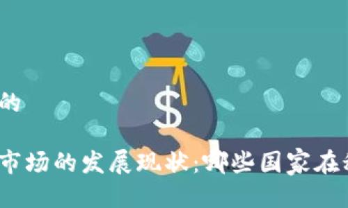 思考一个的

加密货币市场的发展现状：哪些国家在积极参与？
