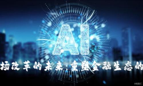 加密货币市场改革的未来：重塑金融生态的机遇与挑战