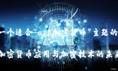 为您提供一个适合“app加密货币”主题的内容方案：

全面解析加密货币应用与加密技术的未来发展