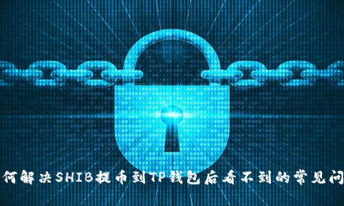 如何解决SHIB提币到TP钱包后看不到的常见问题