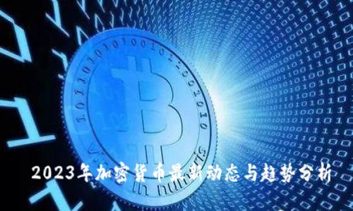  2023年加密货币最新动态与趋势分析