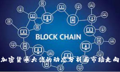 近期加密货币大佬的动态分析与市场走向探讨