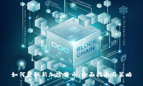 如何获取新加密货币：全面指南与策略