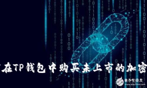 如何在TP钱包中购买未上市的加密货币