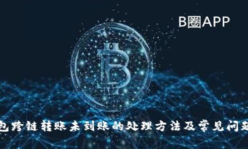 TP钱包跨链转账未到账的处理方法及常见问题解析