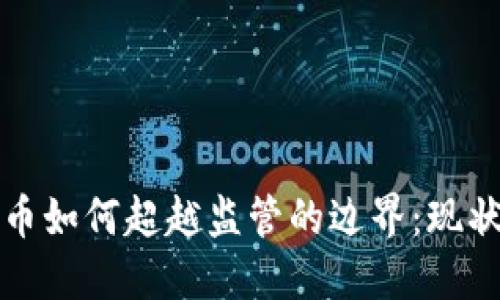 加密货币如何超越监管的边界：现状与未来