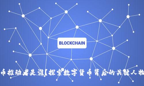 加密货币推动者是谁？探索数字货币背后的关键人物与机构