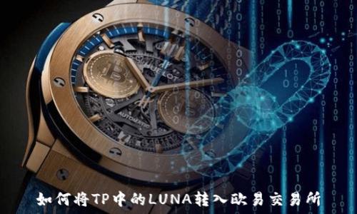   
如何将TP中的LUNA转入欧易交易所